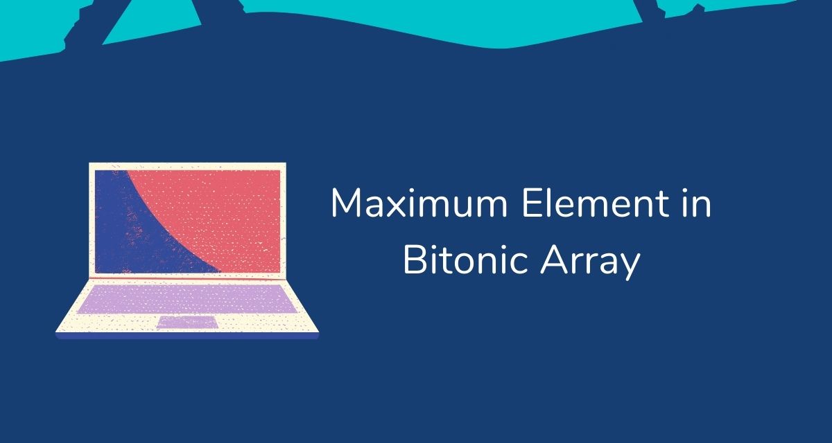 Find Maximum Element in a Bitonic Array | CalliCoder